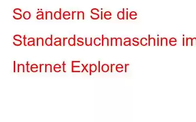 So ändern Sie die Standardsuchmaschine im Internet Explorer