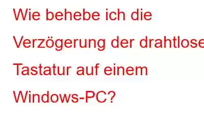 Wie behebe ich die Verzögerung der drahtlosen Tastatur auf einem Windows-PC?