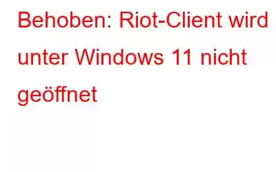 Behoben: Riot-Client wird unter Windows 11 nicht geöffnet