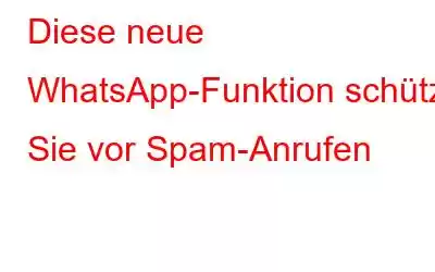 Diese neue WhatsApp-Funktion schützt Sie vor Spam-Anrufen