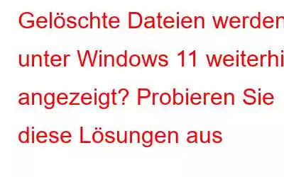 Gelöschte Dateien werden unter Windows 11 weiterhin angezeigt? Probieren Sie diese Lösungen aus