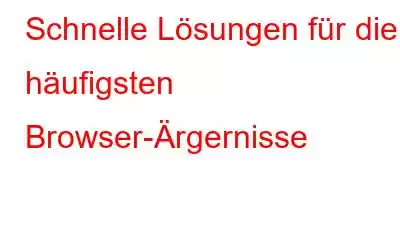 Schnelle Lösungen für die 4 häufigsten Browser-Ärgernisse