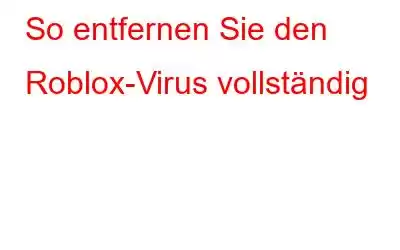 So entfernen Sie den Roblox-Virus vollständig