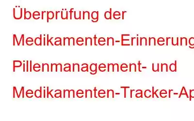 Überprüfung der Medikamenten-Erinnerungs-App: Pillenmanagement- und Medikamenten-Tracker-App