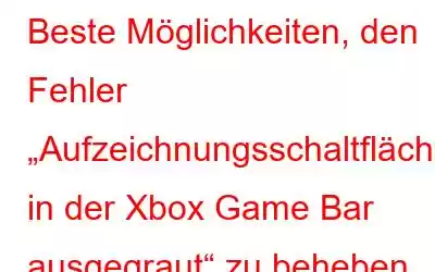 Beste Möglichkeiten, den Fehler „Aufzeichnungsschaltfläche in der Xbox Game Bar ausgegraut“ zu beheben