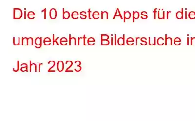 Die 10 besten Apps für die umgekehrte Bildersuche im Jahr 2023