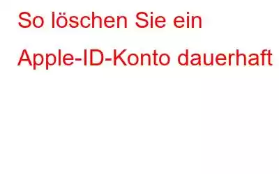 So löschen Sie ein Apple-ID-Konto dauerhaft