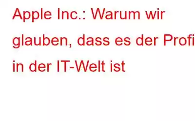 Apple Inc.: Warum wir glauben, dass es der Profi in der IT-Welt ist