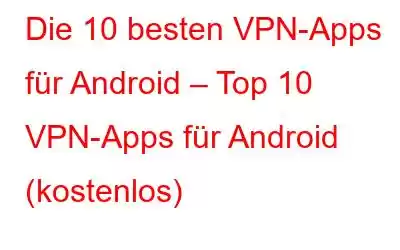 Die 10 besten VPN-Apps für Android – Top 10 VPN-Apps für Android (kostenlos)