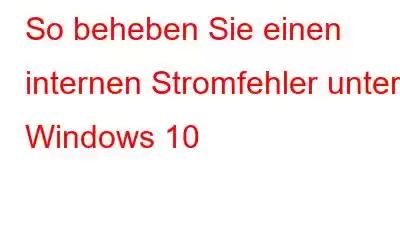 So beheben Sie einen internen Stromfehler unter Windows 10