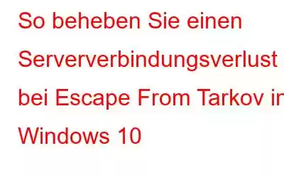 So beheben Sie einen Serververbindungsverlust bei Escape From Tarkov in Windows 10