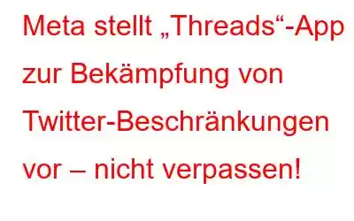 Meta stellt „Threads“-App zur Bekämpfung von Twitter-Beschränkungen vor – nicht verpassen!