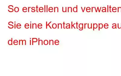 So erstellen und verwalten Sie eine Kontaktgruppe auf dem iPhone