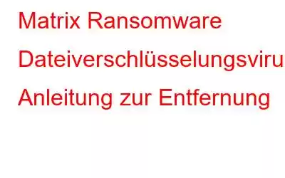 Matrix Ransomware Dateiverschlüsselungsvirus: Anleitung zur Entfernung