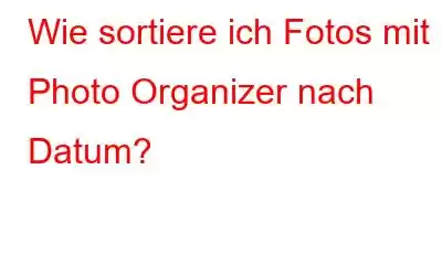 Wie sortiere ich Fotos mit Photo Organizer nach Datum?