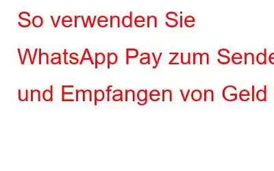 So verwenden Sie WhatsApp Pay zum Senden und Empfangen von Geld