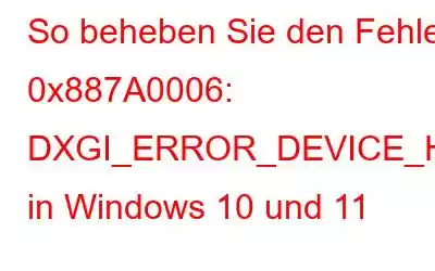 So beheben Sie den Fehler 0x887A0006: DXGI_ERROR_DEVICE_HUNG in Windows 10 und 11