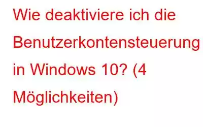 Wie deaktiviere ich die Benutzerkontensteuerung in Windows 10? (4 Möglichkeiten)