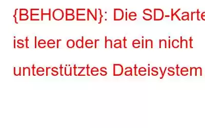 {BEHOBEN}: Die SD-Karte ist leer oder hat ein nicht unterstütztes Dateisystem