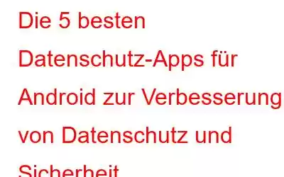 Die 5 besten Datenschutz-Apps für Android zur Verbesserung von Datenschutz und Sicherheit