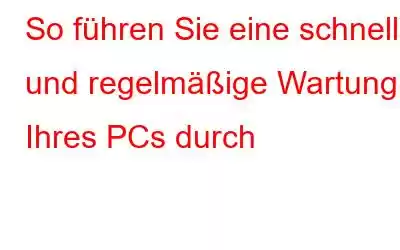 So führen Sie eine schnelle und regelmäßige Wartung Ihres PCs durch