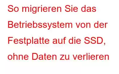 So migrieren Sie das Betriebssystem von der Festplatte auf die SSD, ohne Daten zu verlieren