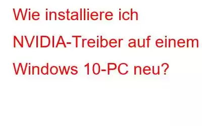 Wie installiere ich NVIDIA-Treiber auf einem Windows 10-PC neu?