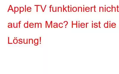 Apple TV funktioniert nicht auf dem Mac? Hier ist die Lösung!