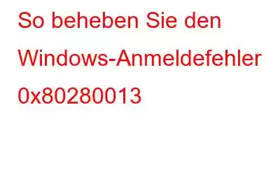 So beheben Sie den Windows-Anmeldefehler 0x80280013