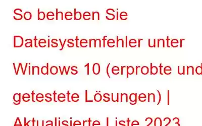 So beheben Sie Dateisystemfehler unter Windows 10 (erprobte und getestete Lösungen) | Aktualisierte Liste 2023