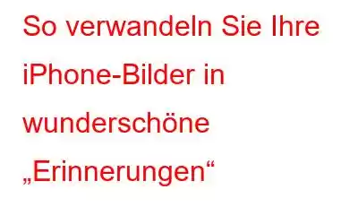So verwandeln Sie Ihre iPhone-Bilder in wunderschöne „Erinnerungen“