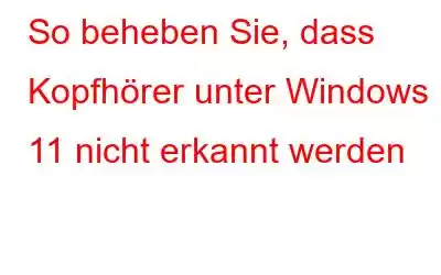 So beheben Sie, dass Kopfhörer unter Windows 11 nicht erkannt werden