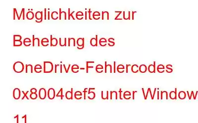 Möglichkeiten zur Behebung des OneDrive-Fehlercodes 0x8004def5 unter Windows 11