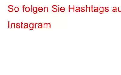 So folgen Sie Hashtags auf Instagram