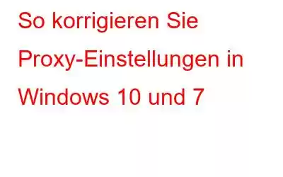 So korrigieren Sie Proxy-Einstellungen in Windows 10 und 7