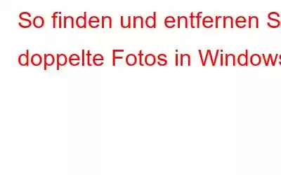 So finden und entfernen Sie doppelte Fotos in Windows