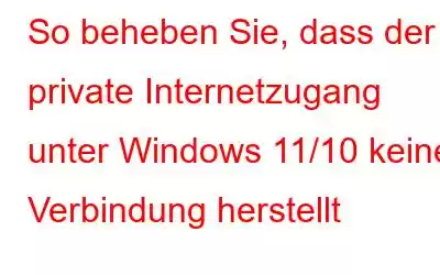 So beheben Sie, dass der private Internetzugang unter Windows 11/10 keine Verbindung herstellt