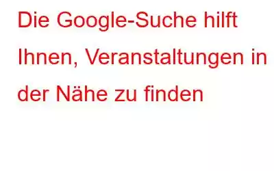 Die Google-Suche hilft Ihnen, Veranstaltungen in der Nähe zu finden