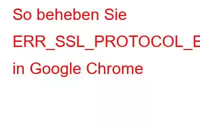 So beheben Sie ERR_SSL_PROTOCOL_ERROR in Google Chrome