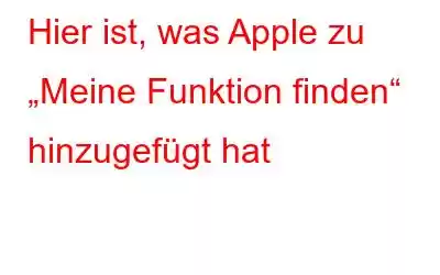 Hier ist, was Apple zu „Meine Funktion finden“ hinzugefügt hat