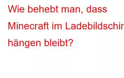 Wie behebt man, dass Minecraft im Ladebildschirm hängen bleibt?