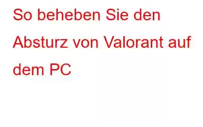 So beheben Sie den Absturz von Valorant auf dem PC