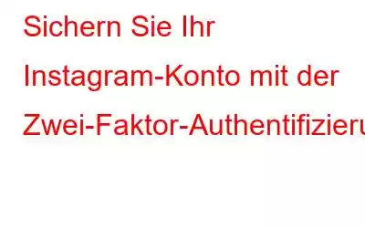 Sichern Sie Ihr Instagram-Konto mit der Zwei-Faktor-Authentifizierung