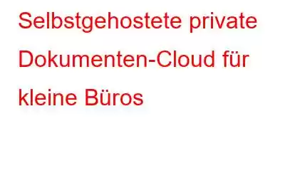 Selbstgehostete private Dokumenten-Cloud für kleine Büros