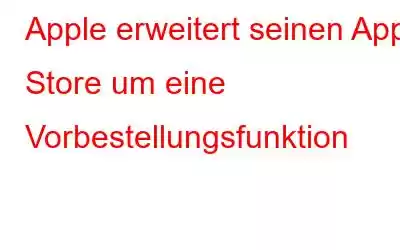 Apple erweitert seinen App Store um eine Vorbestellungsfunktion