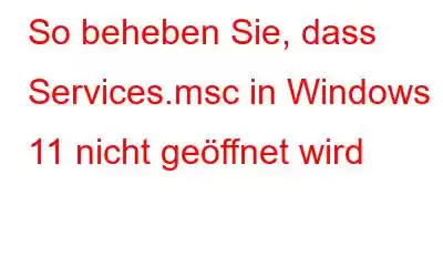 So beheben Sie, dass Services.msc in Windows 11 nicht geöffnet wird