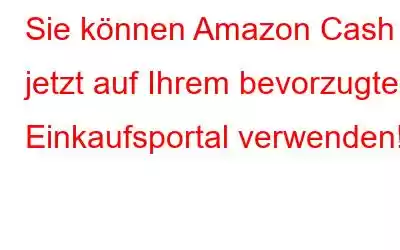 Sie können Amazon Cash jetzt auf Ihrem bevorzugten Einkaufsportal verwenden!