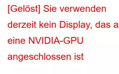 [Gelöst] Sie verwenden derzeit kein Display, das an eine NVIDIA-GPU angeschlossen ist