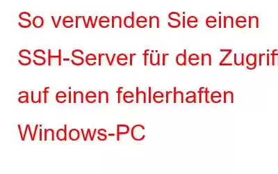 So verwenden Sie einen SSH-Server für den Zugriff auf einen fehlerhaften Windows-PC