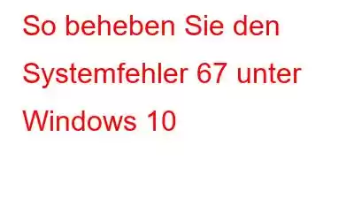 So beheben Sie den Systemfehler 67 unter Windows 10